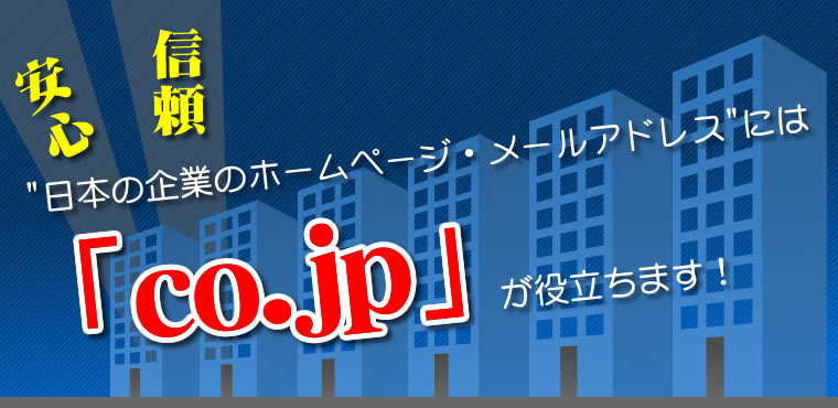 日本の企業のホームページ・メールアドレスには、安心と信頼の「co.jpドメイン」が役立ちます。